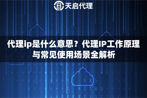 代理ip是什么意思？代理IP工作原理与常见使用场景全解析