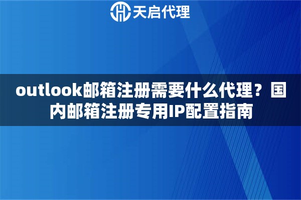 详细阅读:outlook邮箱注册需要什么代理?国内邮箱注册专用IP配置指南 outlook邮箱注册需要什么代理?国内邮箱注册专用IP配置指南