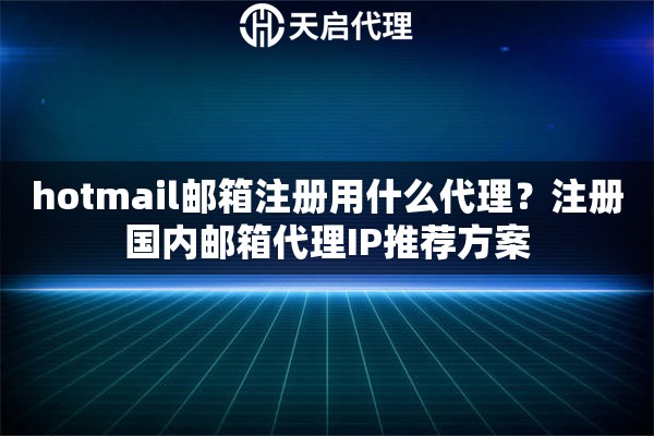 详细阅读:hotmail邮箱注册用什么代理?注册国内邮箱代理IP推荐方案 hotmail邮箱注册用什么代理?注册国内邮箱代理IP推荐方案