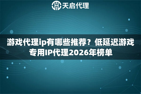游戏代理ip有哪些推荐？低延迟游戏专用IP代理2026年榜单