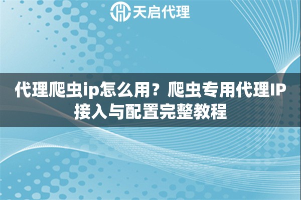 代理爬虫ip怎么用？爬虫专用代理IP接入与配置完整教程
