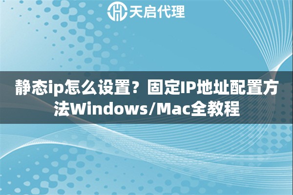 静态ip怎么设置？固定IP地址配置方法Windows/Mac全教程