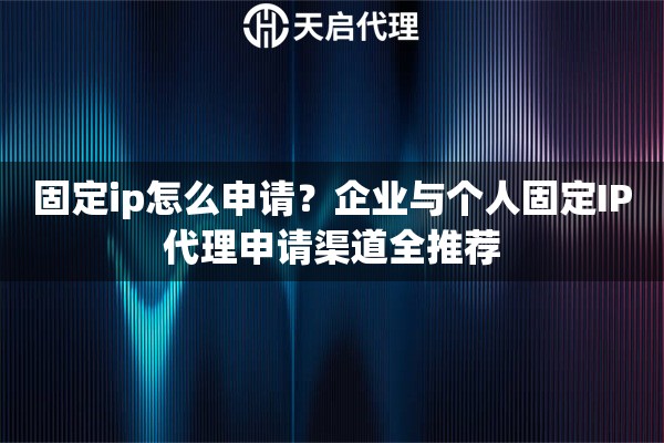 固定ip怎么申请？企业与个人固定IP代理申请渠道全推荐