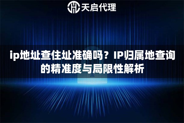 ip地址查住址准确吗？IP归属地查询的精准度与局限性解析