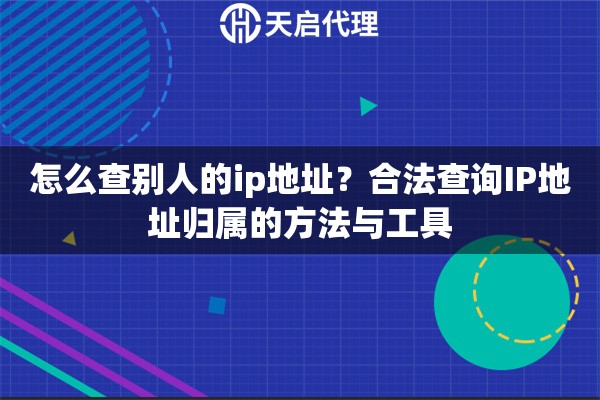 怎么查别人的ip地址？合法查询IP地址归属的方法与工具