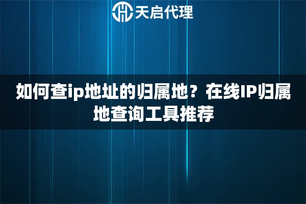 如何查ip地址的归属地？在线IP归属地查询工具推荐
