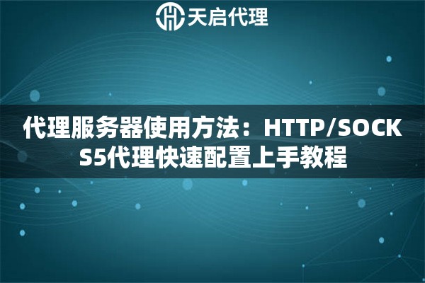 代理服务器使用方法：HTTP/SOCKS5代理快速配置上手教程