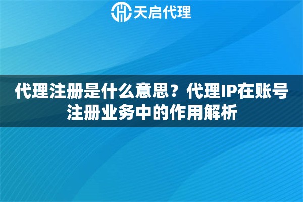 代理注册是什么意思？代理IP在账号注册业务中的作用解析