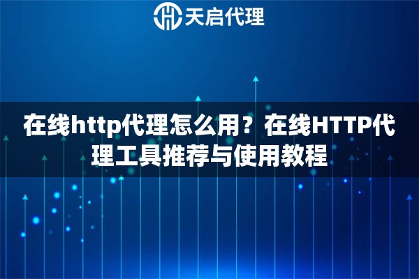 在线http代理怎么用？在线HTTP代理工具推荐与使用教程