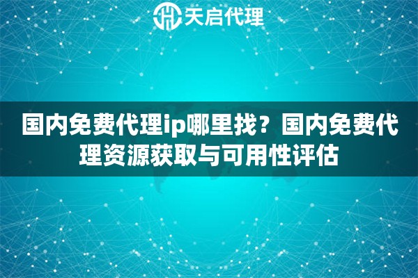 国内免费代理ip哪里找？国内免费代理资源获取与可用性评估