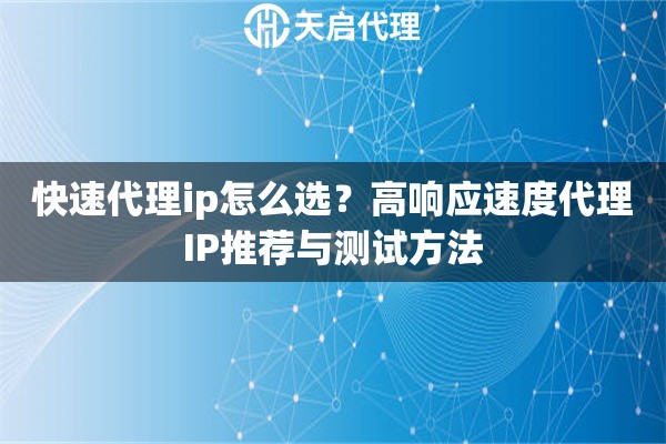 快速代理ip怎么选？高响应速度代理IP推荐与测试方法