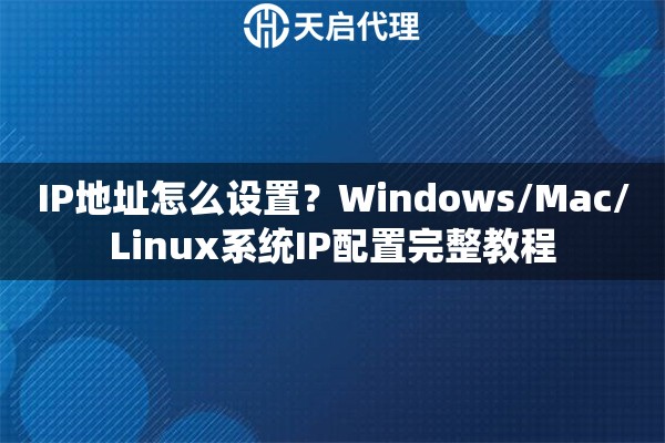 IP地址怎么设置？Windows/Mac/Linux系统IP配置完整教程