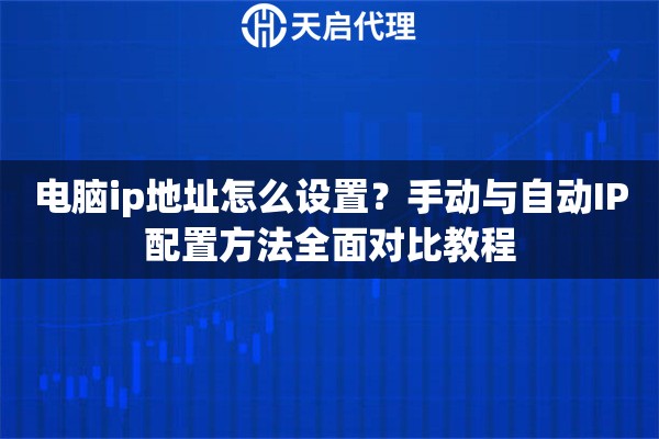 电脑ip地址怎么设置？手动与自动IP配置方法全面对比教程