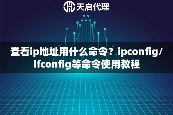 查看ip地址用什么命令？ipconfig/ifconfig等命令使用教程