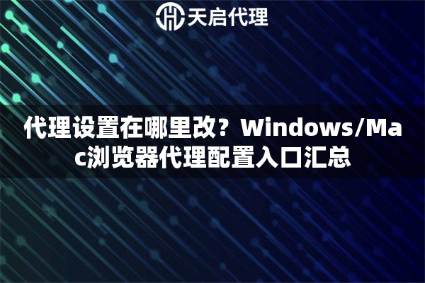 代理设置在哪里改？Windows/Mac浏览器代理配置入口汇总