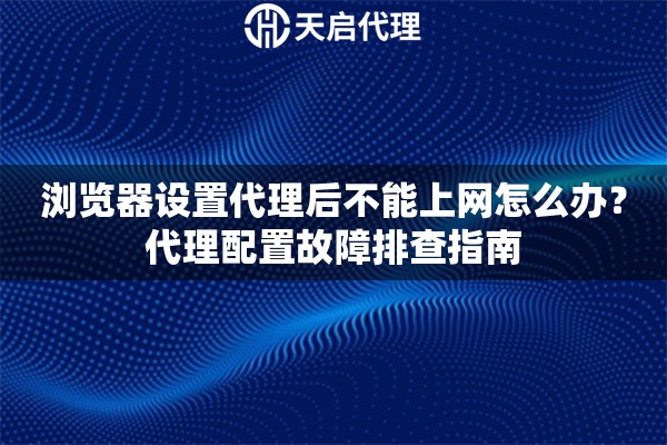 浏览器设置代理后不能上网怎么办？代理配置故障排查指南