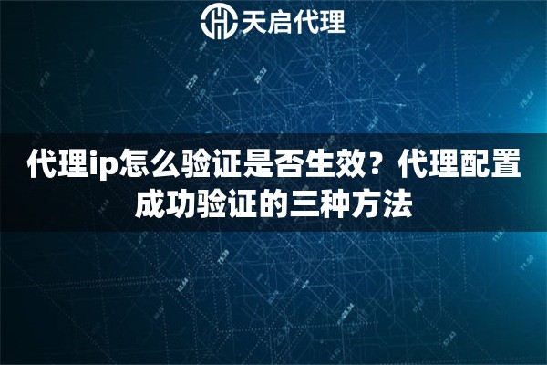 代理ip怎么验证是否生效？代理配置成功验证的三种方法