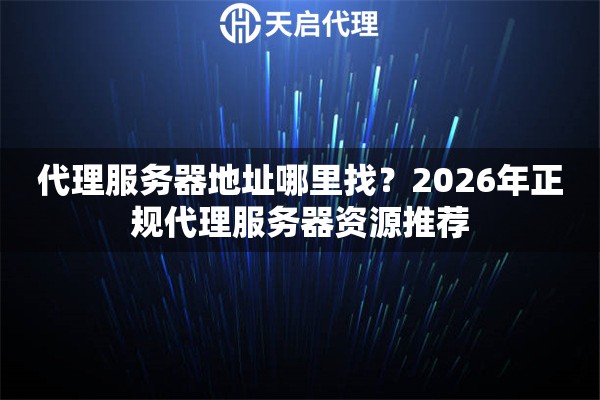 代理服务器地址哪里找？2026年正规代理服务器资源推荐