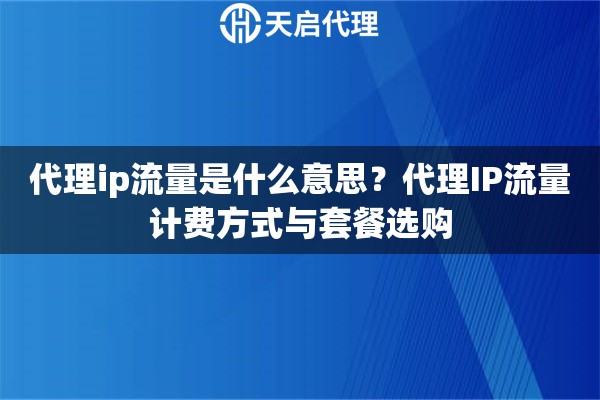 代理ip流量是什么意思?代理IP流量计费方式与套餐选购 代理ip流量是什么意思?代理IP流量计费方式与套餐选购