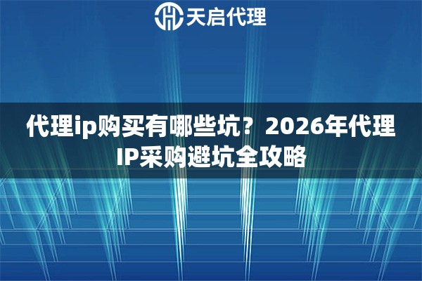 代理ip购买有哪些坑?2026年代理IP采购避坑全攻略 代理ip购买有哪些坑?2026年代理IP采购避坑全攻略