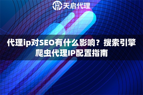 代理ip对SEO有什么影响?搜索引擎爬虫代理IP配置指南 代理ip对SEO有什么影响?搜索引擎爬虫代理IP配置指南