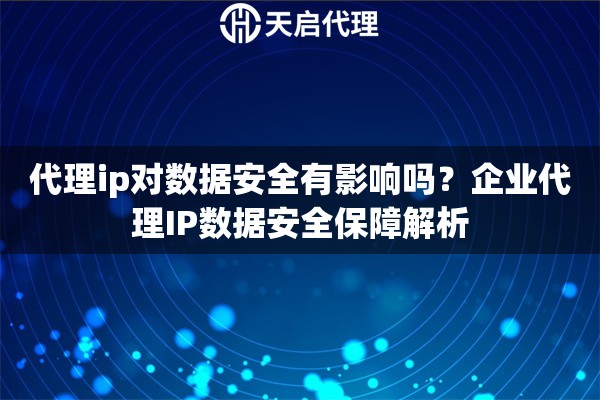 代理ip对数据安全有影响吗?企业代理IP数据安全保障解析 代理ip对数据安全有影响吗?企业代理IP数据安全保障解析
