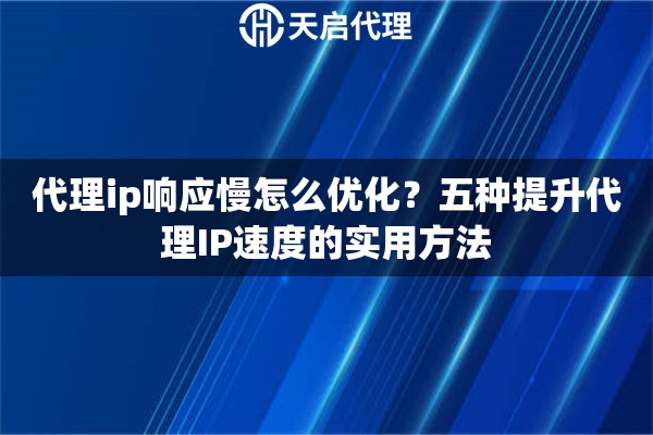 代理ip响应慢怎么优化?五种提升代理IP速度的实用方法 代理ip响应慢怎么优化?五种提升代理IP速度的实用方法