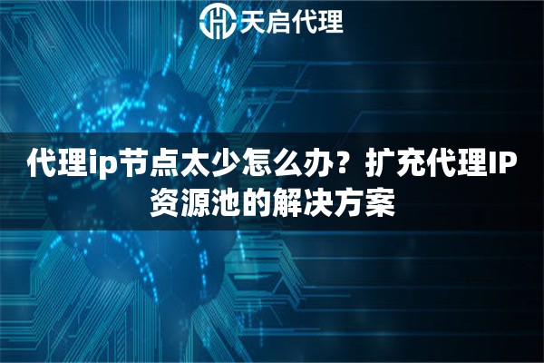代理ip节点太少怎么办?扩充代理IP资源池的解决方案 代理ip节点太少怎么办?扩充代理IP资源池的解决方案