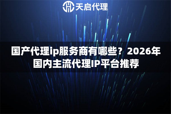 国产代理ip服务商有哪些?2026年国内主流代理IP平台推荐 国产代理ip服务商有哪些?2026年国内主流代理IP平台推荐
