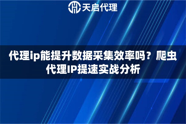 代理ip能提升数据采集效率吗？爬虫代理IP提速实战分析