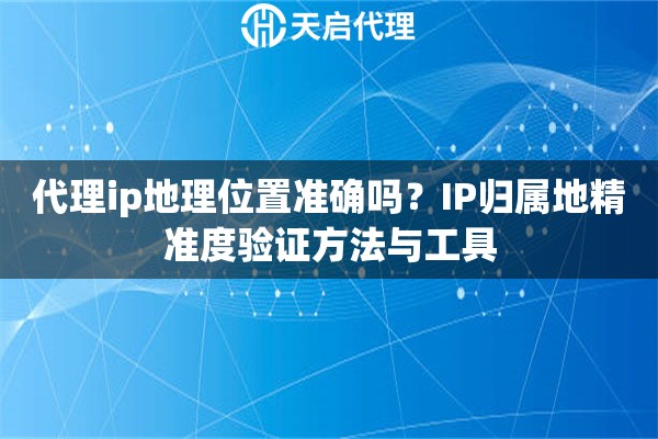 代理ip地理位置准确吗？IP归属地精准度验证方法与工具