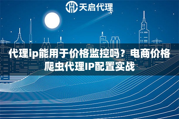 代理ip能用于价格监控吗?电商价格爬虫代理IP配置实战 代理ip能用于价格监控吗?电商价格爬虫代理IP配置实战