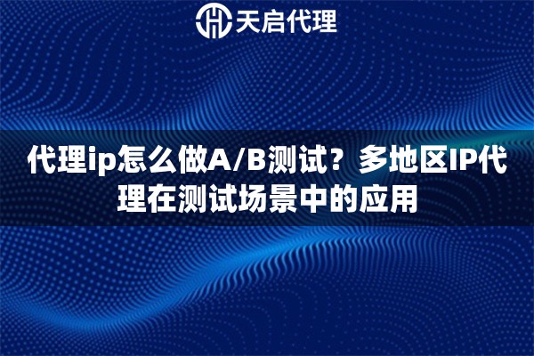 代理ip怎么做A/B测试?多地区IP代理在测试场景中的应用 代理ip怎么做A/B测试?多地区IP代理在测试场景中的应用