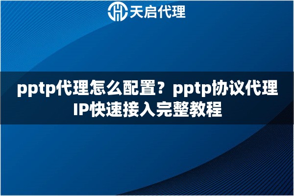 pptp代理怎么配置?pptp协议代理IP快速接入完整教程 pptp代理怎么配置?pptp协议代理IP快速接入完整教程