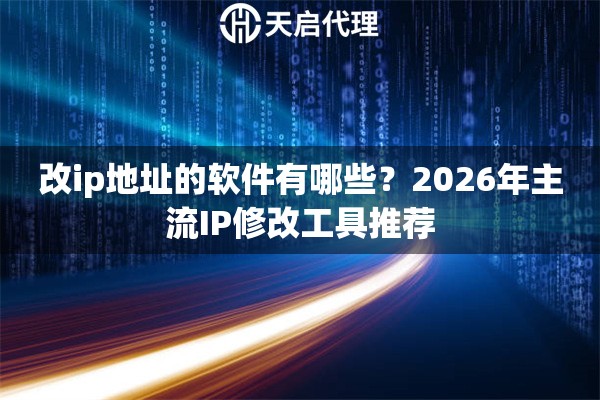 改ip地址的软件有哪些?2026年主流IP修改工具推荐 改ip地址的软件有哪些?2026年主流IP修改工具推荐