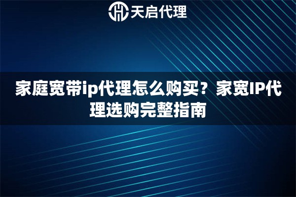 家庭宽带ip代理怎么购买？家宽IP代理选购完整指南