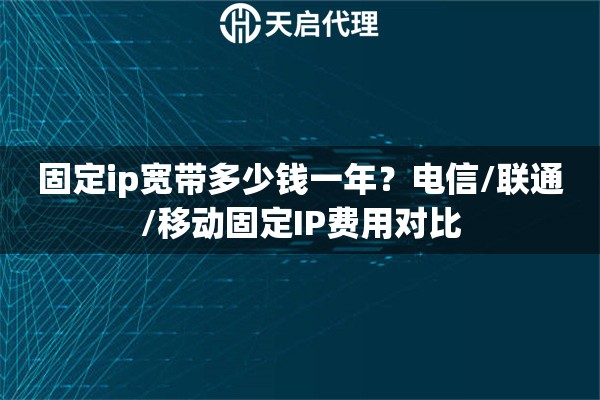 固定ip宽带多少钱一年？电信/联通/移动固定IP费用对比