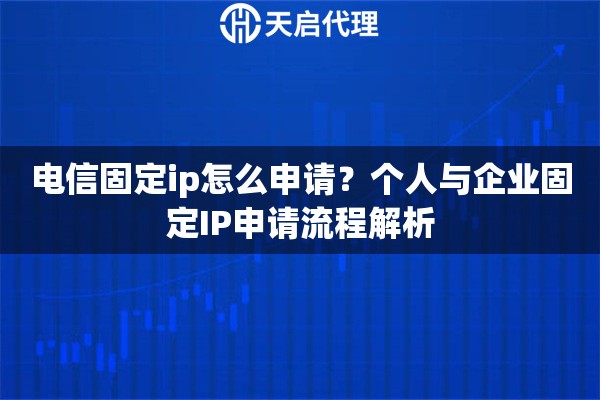 电信固定ip怎么申请?个人与企业固定IP申请流程解析 电信固定ip怎么申请?个人与企业固定IP申请流程解析