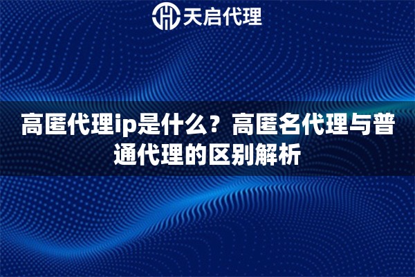 高匿代理ip是什么？高匿名代理与普通代理的区别解析