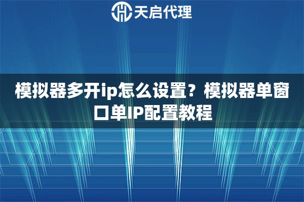 模拟器多开ip怎么设置？模拟器单窗口单IP配置教程
