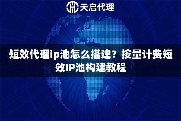 短效代理ip池怎么搭建?按量计费短效IP池构建教程 短效代理ip池怎么搭建?按量计费短效IP池构建教程