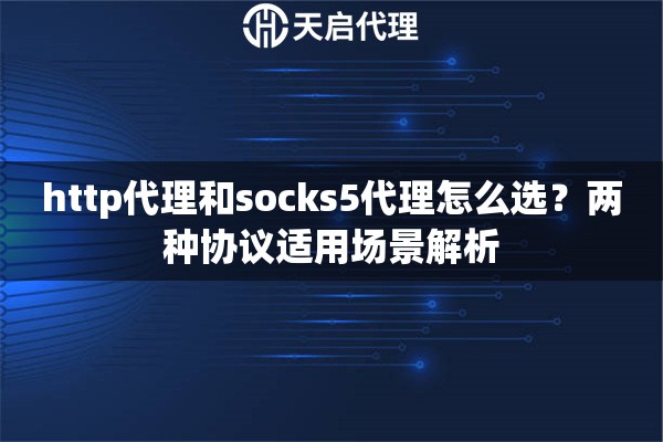 http代理和socks5代理怎么选?两种协议适用场景解析 http代理和socks5代理怎么选?两种协议适用场景解析