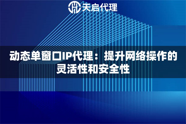 动态单窗口IP代理：提升网络操作的灵活性和安全性