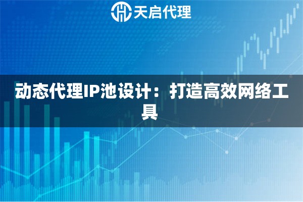 动态代理IP池设计：打造高效网络工具 