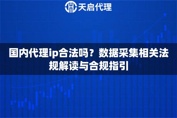 国内代理ip合法吗？数据采集相关法规解读与合规指引