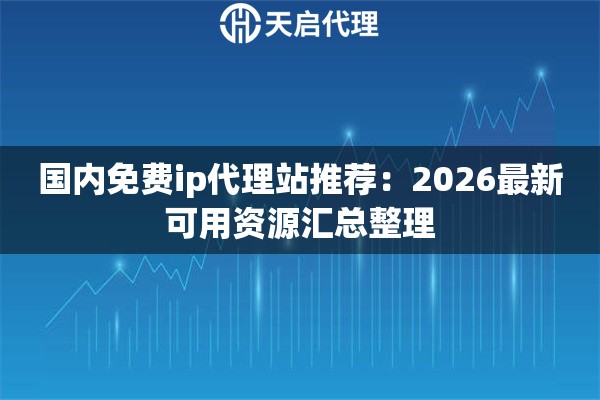 国内免费ip代理站推荐:2026最新可用资源汇总整理 国内免费ip代理站推荐:2026最新可用资源汇总整理