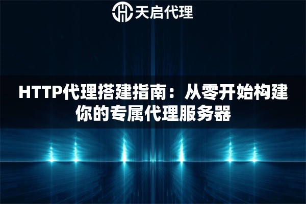 HTTP代理搭建指南：从零开始构建你的专属代理服务器