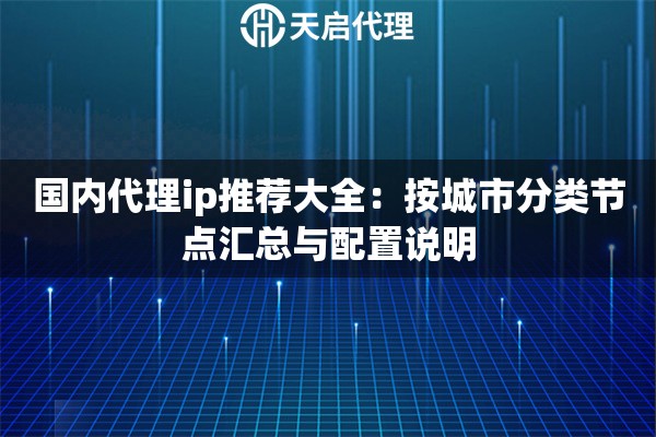 国内代理ip推荐大全：按城市分类节点汇总与配置说明