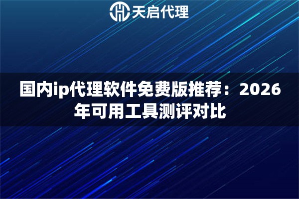 国内ip代理软件免费版推荐：2026年可用工具测评对比