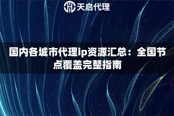 国内各城市代理ip资源汇总：全国节点覆盖完整指南